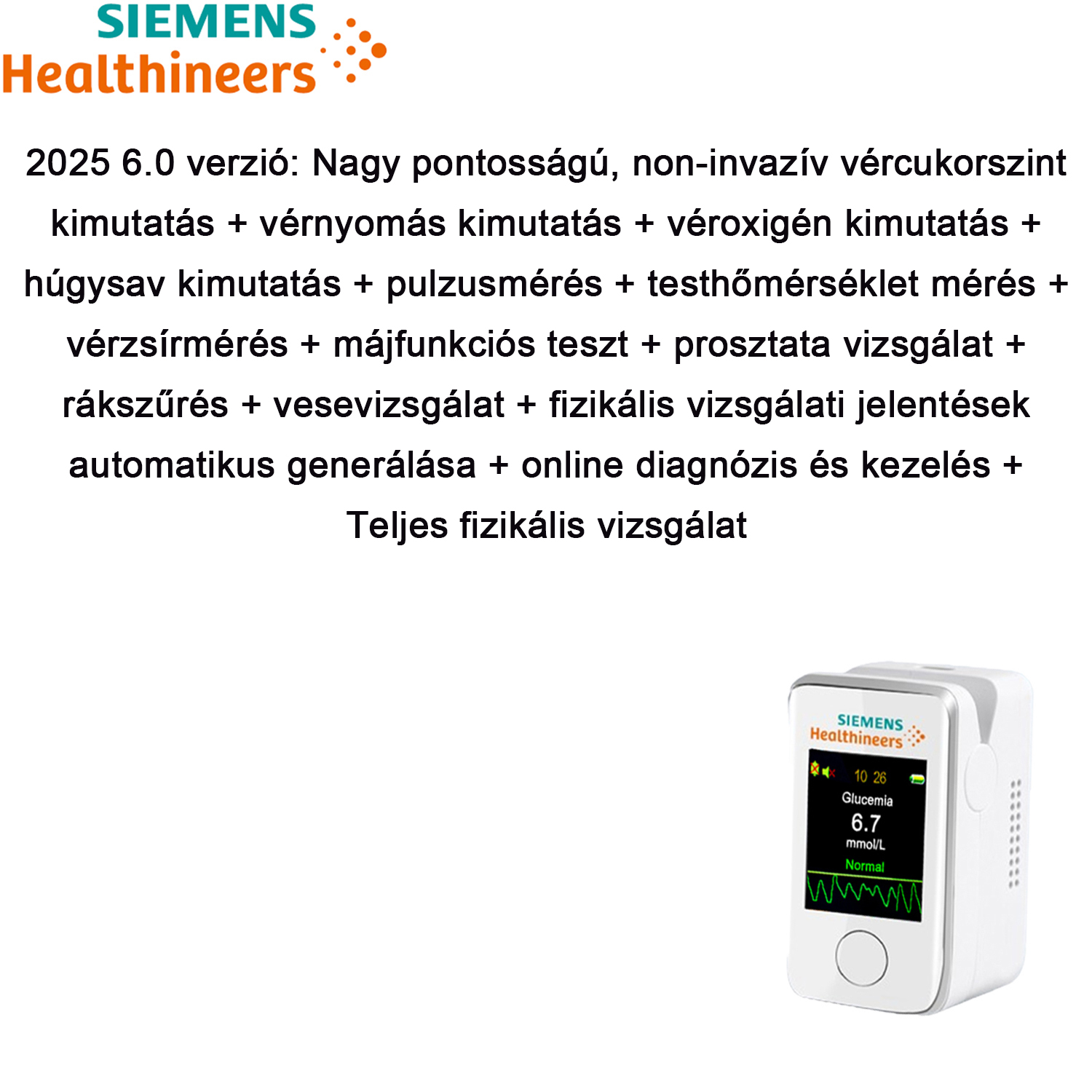 Nagy pontosságú, non-invazív vércukorszint kimutatás + vérnyomás kimutatás + véroxigén kimutatás + húgysav kimutatás + pulzusmérés + testhőmérséklet mérés + vérzsírmérés + májfunkciós teszt + prosztatavizsgálat + rákszűrés + vesevizsgálat + nagy érintőképernyő + Bluetooth kapcsolat + fizikális vizsgálati jelentés automatikus generálása + online diagnózis és kezelés + teljes testvizsgálat